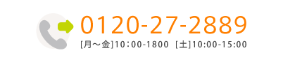 0120-27-2889　[月～金]10：00-1800  [土]10:00-15:00