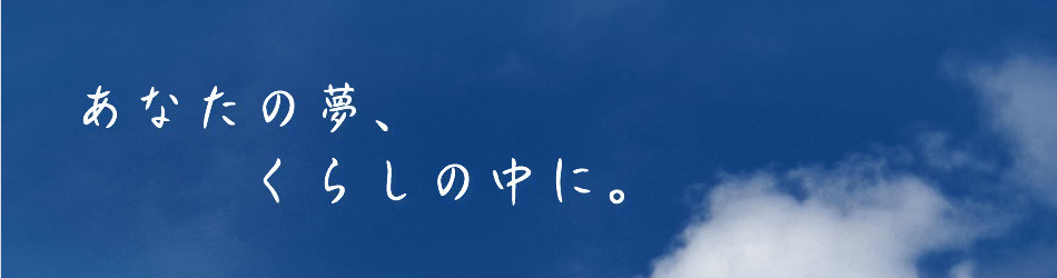 あなたの夢、くらしの中に。