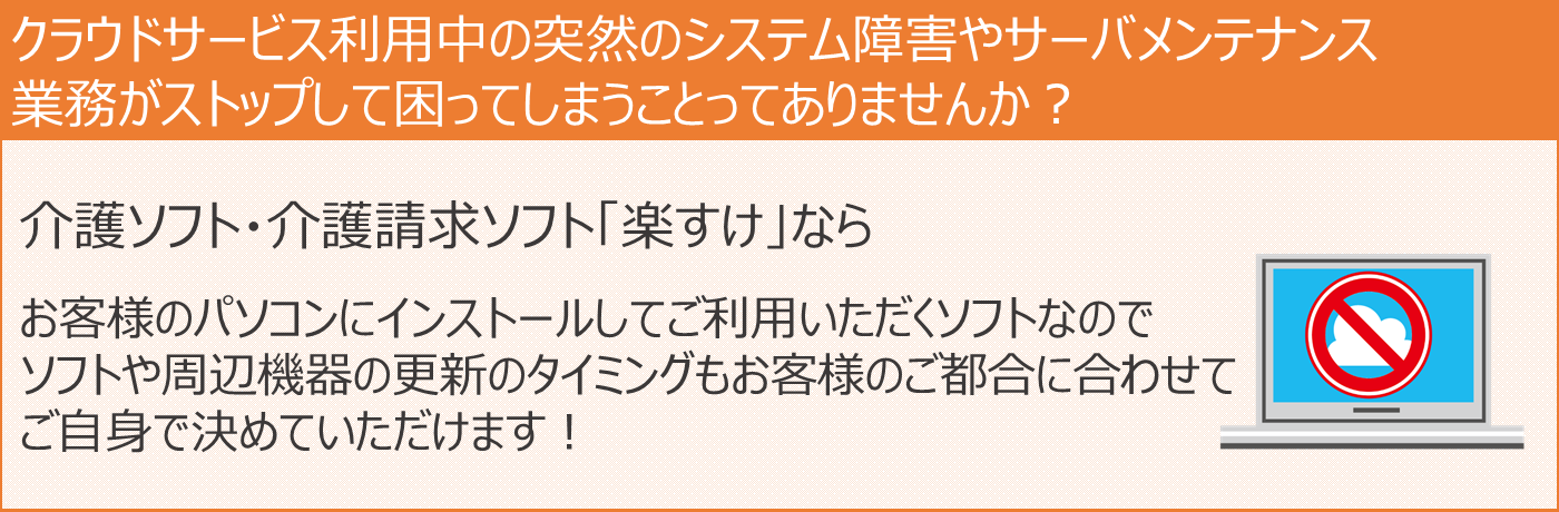 介護ソフト・介護請求ソフト「楽すけ」はお客様のパソコンにインストールしてご利用いただくソフトです。