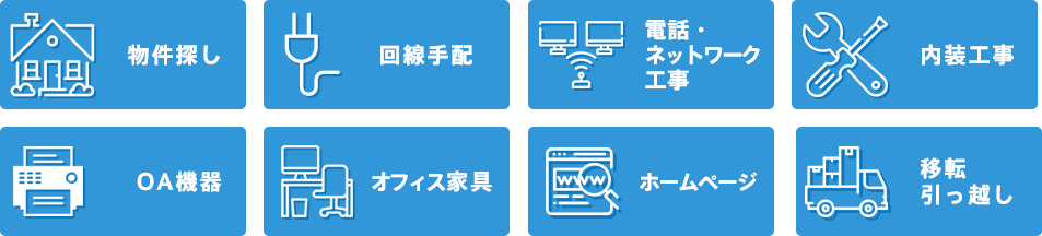 物件探し、回線手配、電話・ネットワーク工事、内装工事、OA機器、オフィス家具、ホームページ、移転・引っ越し